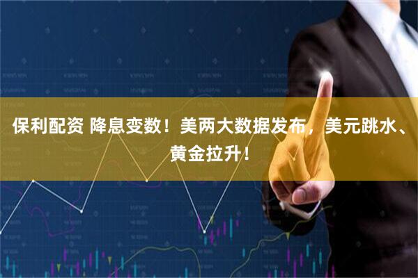 保利配资 降息变数！美两大数据发布，美元跳水、黄金拉升！