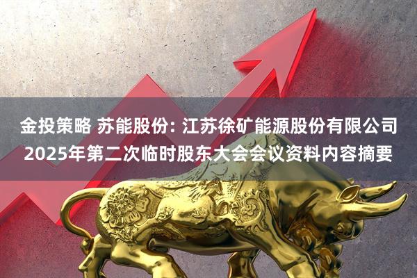 金投策略 苏能股份: 江苏徐矿能源股份有限公司2025年第二次临时股东大会会议资料内容摘要