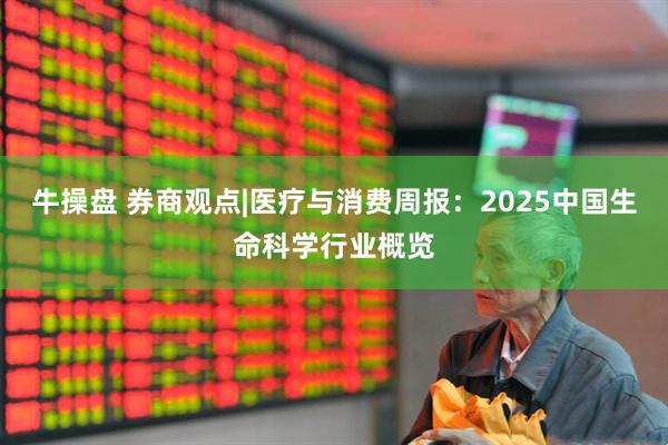 牛操盘 券商观点|医疗与消费周报：2025中国生命科学行业概览