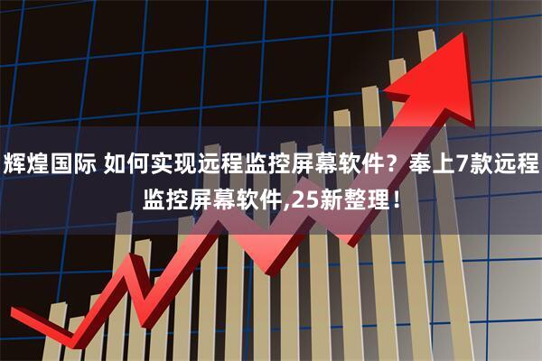 辉煌国际 如何实现远程监控屏幕软件？奉上7款远程监控屏幕软件,25新整理！