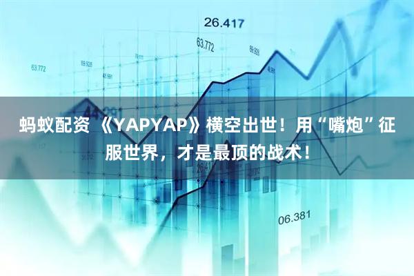 蚂蚁配资 《YAPYAP》横空出世！用“嘴炮”征服世界，才是最顶的战术！