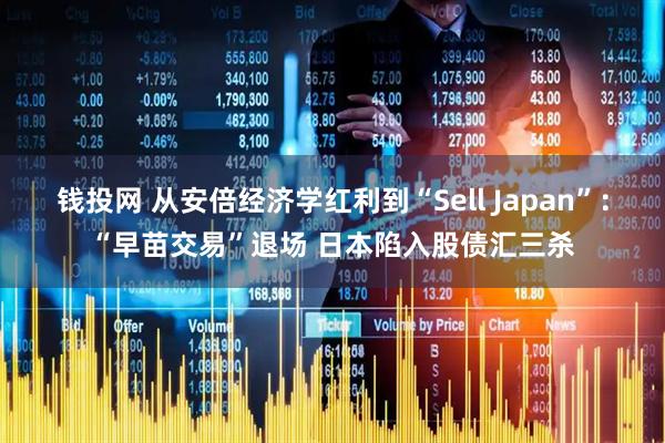 钱投网 从安倍经济学红利到“Sell Japan”：“早苗交易”退场 日本陷入股债汇三杀